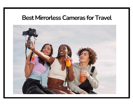 Best Mirrorless Cameras for Travel